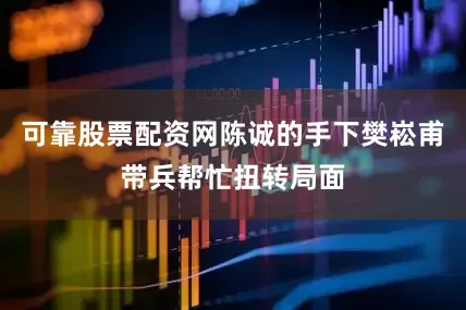 可靠股票配资网陈诚的手下樊崧甫带兵帮忙扭转局面