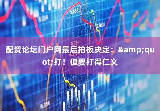 配资论坛门户网最后拍板决定：&quot;打！但要打得仁义