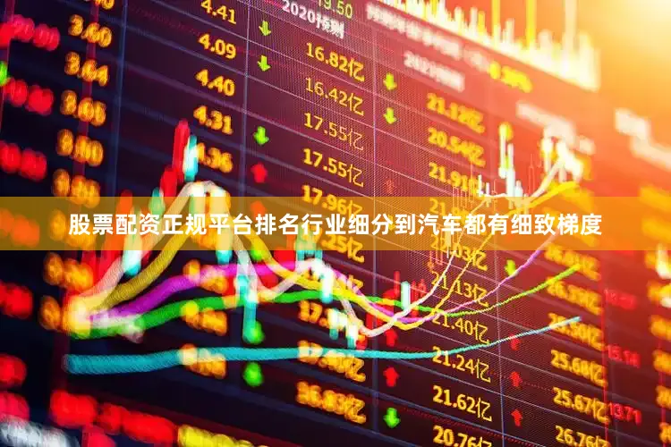 股票配资正规平台排名行业细分到汽车都有细致梯度