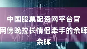 中国股票配资网平台官网傍晚拉长情侣牵手的余晖