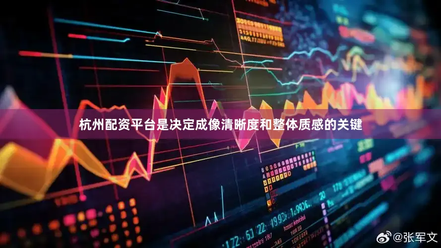 杭州配资平台是决定成像清晰度和整体质感的关键