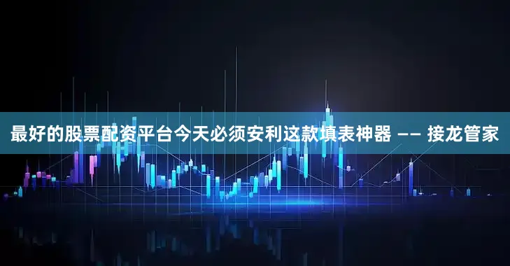 最好的股票配资平台今天必须安利这款填表神器 —— 接龙管家