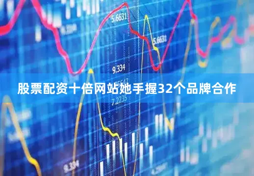 股票配资十倍网站她手握32个品牌合作