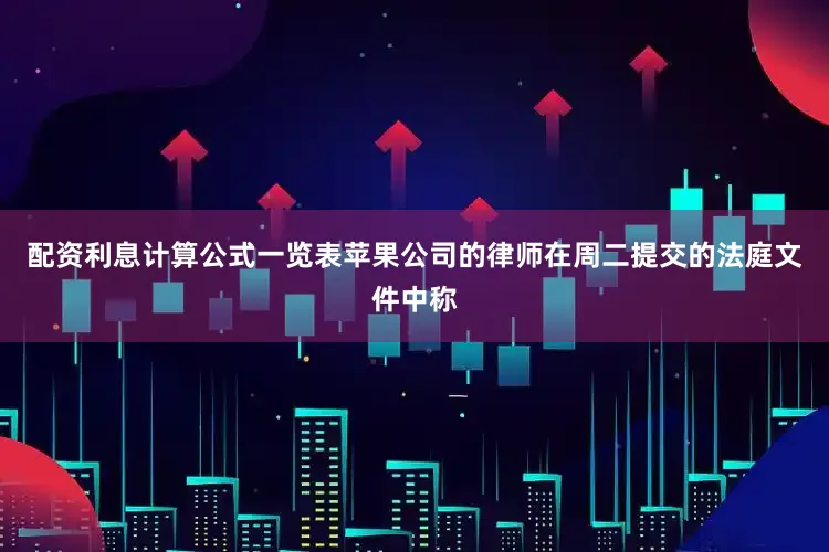 配资利息计算公式一览表苹果公司的律师在周二提交的法庭文件中称