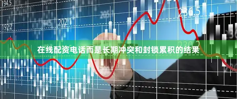 在线配资电话而是长期冲突和封锁累积的结果