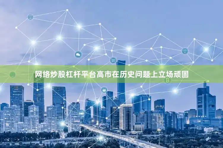 网络炒股杠杆平台高市在历史问题上立场顽固