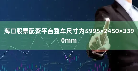 海口股票配资平台整车尺寸为5995×2450×3390mm