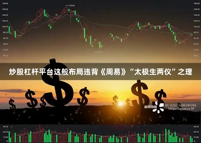 炒股杠杆平台这般布局违背《周易》“太极生两仪”之理