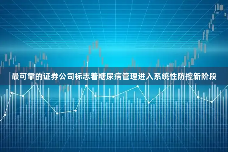最可靠的证券公司标志着糖尿病管理进入系统性防控新阶段