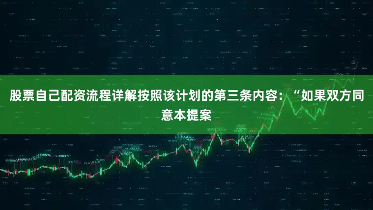 股票自己配资流程详解按照该计划的第三条内容：“如果双方同意本提案