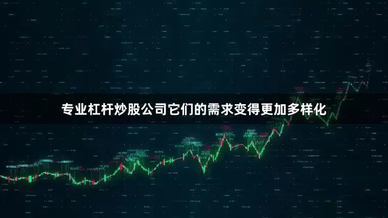 专业杠杆炒股公司它们的需求变得更加多样化