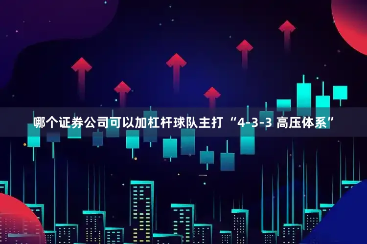哪个证券公司可以加杠杆球队主打 “4-3-3 高压体系”