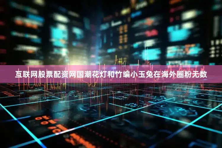 互联网股票配资网国潮花灯和竹编小玉兔在海外圈粉无数