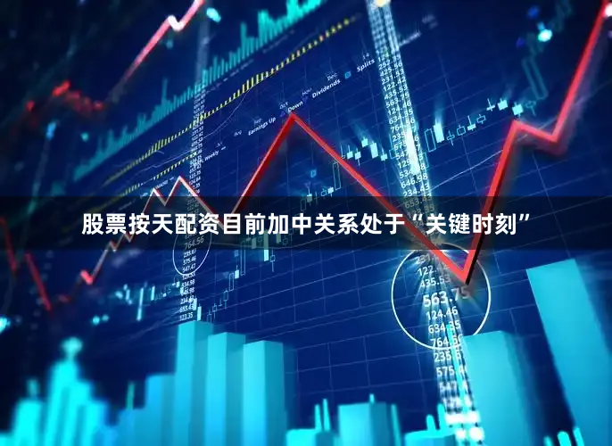 股票按天配资目前加中关系处于“关键时刻”