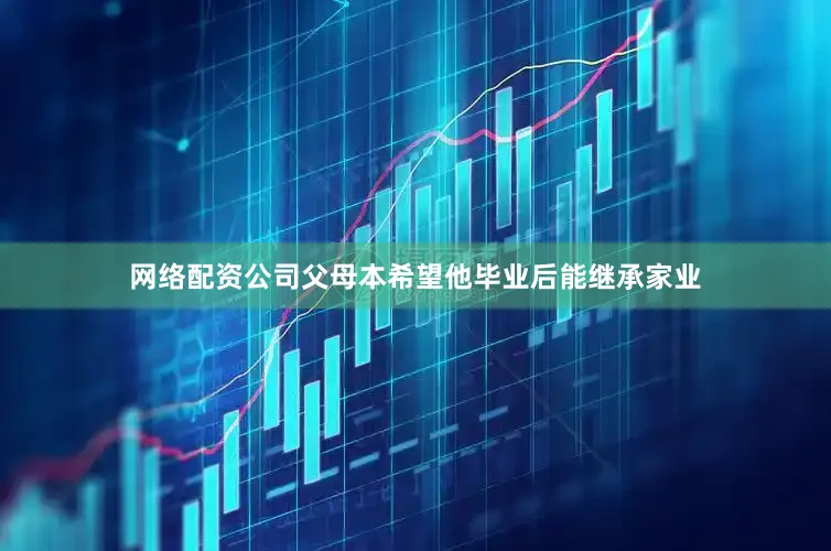 网络配资公司父母本希望他毕业后能继承家业