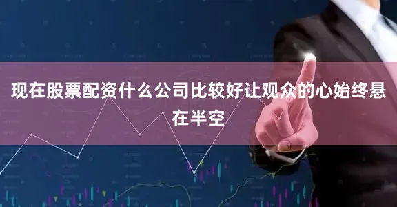 现在股票配资什么公司比较好让观众的心始终悬在半空