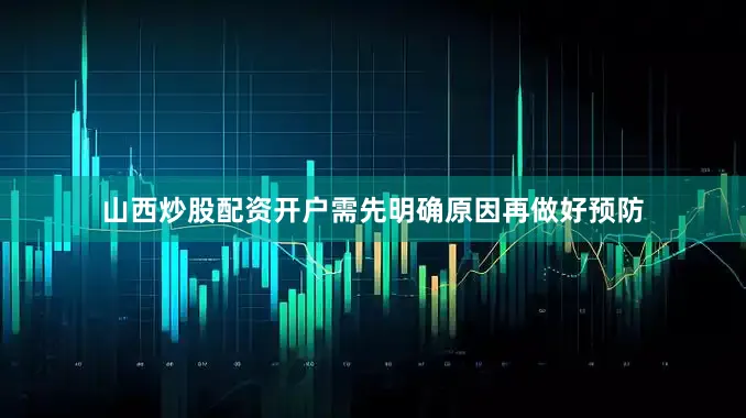山西炒股配资开户需先明确原因再做好预防