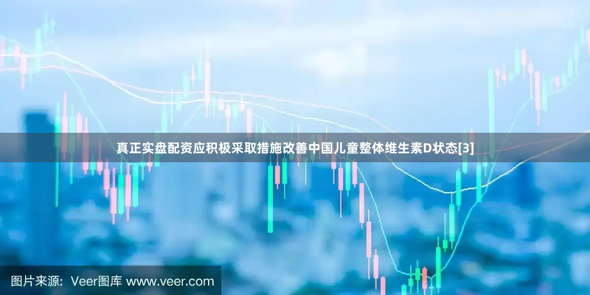 真正实盘配资应积极采取措施改善中国儿童整体维生素D状态[3]